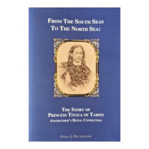 From the South Seas to the North Sea: The Story of Princess Titaua of Tahiti by Fiona J. Mackintosh
